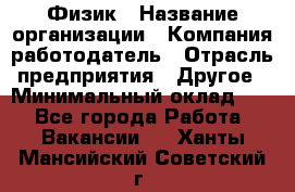 Физик › Название организации ­ Компания-работодатель › Отрасль предприятия ­ Другое › Минимальный оклад ­ 1 - Все города Работа » Вакансии   . Ханты-Мансийский,Советский г.